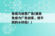 免疫力创意广告(提高免疫力广告创意，想不到的小妙招！)