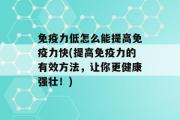 免疫力低怎么能提高免疫力快(提高免疫力的有效方法，让你更健康强壮！)