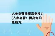 人参皂苷能提高免疫力(人参皂苷：提高你的免疫力)