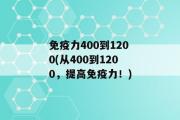 免疫力400到1200(从400到1200，提高免疫力！)