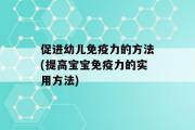 促进幼儿免疫力的方法(提高宝宝免疫力的实用方法)