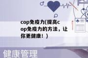 cop免疫力(提高cop免疫力的方法，让你更健康！)