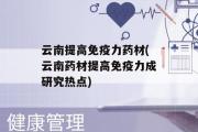 云南提高免疫力药材(云南药材提高免疫力成研究热点)