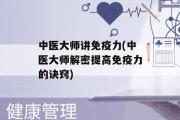 中医大师讲免疫力(中医大师解密提高免疫力的诀窍)