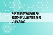 4岁提高胃肠免疫力(提高4岁儿童胃肠免疫力的方法)