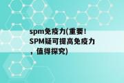 spm免疫力(重要！SPM疑可提高免疫力，值得探究)