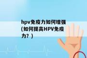 hpv免疫力如何增强(如何提高HPV免疫力？)