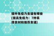 提升免疫力食谱有哪些(提高免疫力：7种易得食材和推荐食谱)