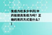 免疫力吃多少中药(中药能提高免疫力吗？正确的用药方式是什么？)