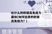 吃什么奶粉提高免疫力最快(如何选择奶粉提高免疫力？)