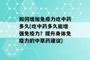 如何增加免疫力吃中药多久(吃中药多久能增强免疫力？提升身体免疫力的中草药建议)