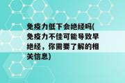 免疫力低下会绝经吗(免疫力不佳可能导致早绝经，你需要了解的相关信息)