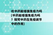 吃中药能增强免疫力吗(中药能增强免疫力吗？探究中药在免疫调节中的作用)