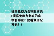 提高免疫力食物配方表(提高免疫力必吃的食物有哪些？快看食谱配方表！)