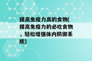 提高免疫力高的食物(提高免疫力的必吃食物，轻松增强体内防御系统)