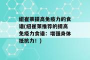 纽崔莱提高免疫力的食谱(纽崔莱推荐的提高免疫力食谱：增强身体抵抗力！)