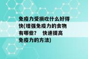 免疫力受损吃什么好得快(增强免疫力的食物有哪些？  快速提高免疫力的方法)