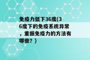 免疫力低下36度(36度下的免疫系统异常，重振免疫力的方法有哪些？)