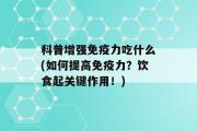 科普增强免疫力吃什么(如何提高免疫力？饮食起关键作用！)