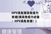 HPV高危提高免疫力食谱(提高免疫力必备：HPV高危食谱！)