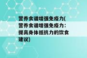 营养食谱增强免疫力(营养食谱增强免疫力：提高身体抵抗力的饮食建议)