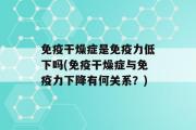 免疫干燥症是免疫力低下吗(免疫干燥症与免疫力下降有何关系？)