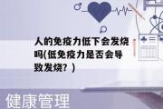 人的免疫力低下会发烧吗(低免疫力是否会导致发烧？)