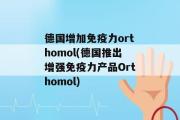 德国增加免疫力orthomol(德国推出增强免疫力产品Orthomol)