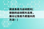 提高免疫力运动照片(崭新的运动照片出现，展示让免疫力更强大的方法！)