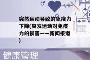 突然运动导致的免疫力下降(突发运动对免疫力的损害——新闻报道)