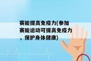 赛能提高免疫力(参加赛能运动可提高免疫力，保护身体健康)