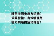 睡前增强免疫力运动(效果极佳！有效增强免疫力的睡前运动推荐！