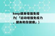 keep健身增强免疫力(「运动增强免疫力，健身助你健康」)