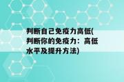 判断自己免疫力高低(判断你的免疫力：高低水平及提升方法)