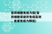 变异细胞免疫力低(变异细胞易避开免疫监测，患者免疫力降低)