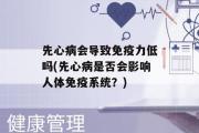 先心病会导致免疫力低吗(先心病是否会影响人体免疫系统？)