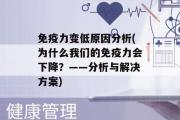 免疫力变低原因分析(为什么我们的免疫力会下降？——分析与解决方案)