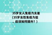 35岁女人免疫力太差(35岁女性免疫力低，应该如何提升？)