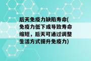 后天免疫力缺陷寿命(免疫力低下或导致寿命缩短，后天可通过调整生活方式提升免疫力)