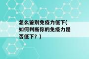 怎么鉴别免疫力低下(如何判断你的免疫力是否低下？)