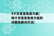 4个月宝宝免疫力差(四个月宝宝免疫力低的问题及解决方法)