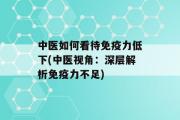 中医如何看待免疫力低下(中医视角：深层解析免疫力不足)