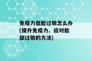 免疫力低脸过敏怎么办(提升免疫力、应对脸部过敏的方法)