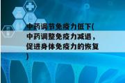 中药调节免疫力低下(中药调整免疫力减退，促进身体免疫力的恢复)