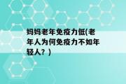 妈妈老年免疫力低(老年人为何免疫力不如年轻人？)