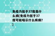 免疫力低于37度是什么病(免疫力低于37度可能暗示什么疾病？)