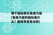 哪个指标表示免疫力低(免疫力低的指标是什么？解读专家告诉你)