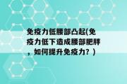 免疫力低腰部凸起(免疫力低下造成腰部肥胖，如何提升免疫力？)