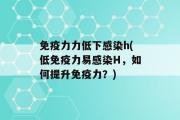 免疫力力低下感染h(低免疫力易感染H，如何提升免疫力？)