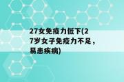 27女免疫力低下(27岁女子免疫力不足，易患疾病)